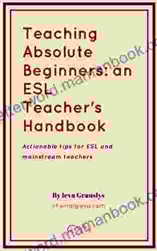 Teaching Absolute Beginners: An ESL Teacher S Handbook: Actionable Tips For ESL And Mainstream Teachers