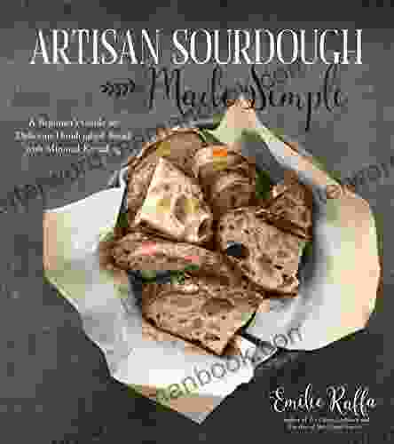 Artisan Sourdough Made Simple: A Beginner S Guide To Delicious Handcrafted Bread With Minimal Kneading