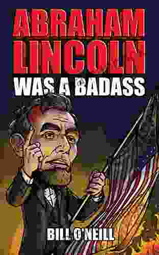 Abraham Lincoln Was A Badass: Crazy But True Stories About The United States 16th President