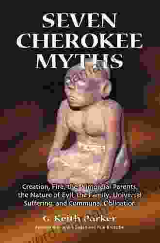 Seven Cherokee Myths: Creation Fire The Primordial Parents The Nature Of Evil The Family Universal Suffering And Communal Obligation