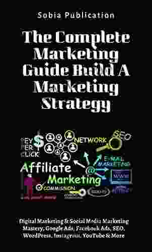 The Complete Marketing Guide Build A Marketing Strategy: Digital Marketing Social Media Marketing Mastery Google Ads Facebook Ads SEO WordPress Instagram YouTube More