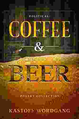 Political Coffee And Beer: Poetry Of The Mind Body And Soul: An Anthology Of Poems About Life Love Loss Growth Faith And Survival
