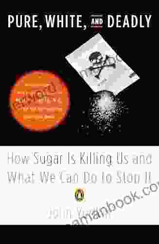 Pure White And Deadly: How Sugar Is Killing Us And What We Can Do To Stop It