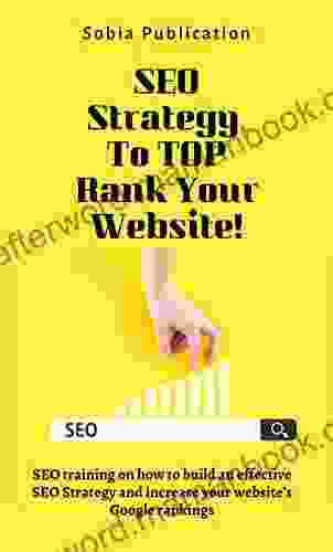 SEO Strategy To TOP Rank Your Website: SEO Training On How To Build An Effective SEO Strategy And Increase Your Website S Google Rankings