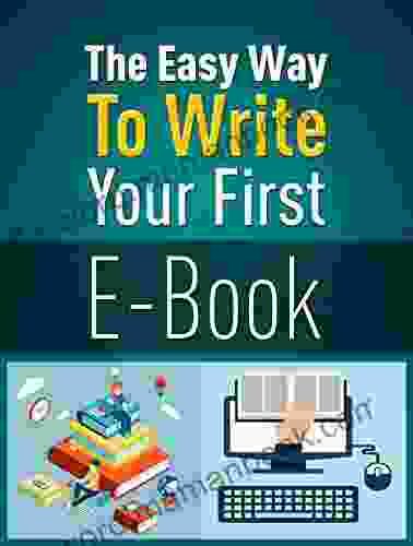 The Easy Way To Write Your First E Book: The Advice You Need To Get E Written And Published