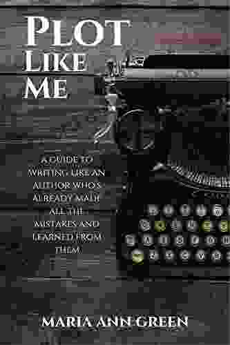 Plot Like Me: A Guide To Writing Like An Author Who S Already Made All The Mistakes And Learned From Them (Author Like Me 1)