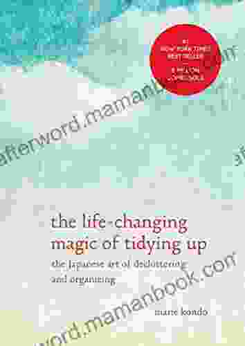 The Life Changing Magic Of Tidying Up: The Japanese Art Of Decluttering And Organizing (The Life Changing Magic Of Tidying Up)