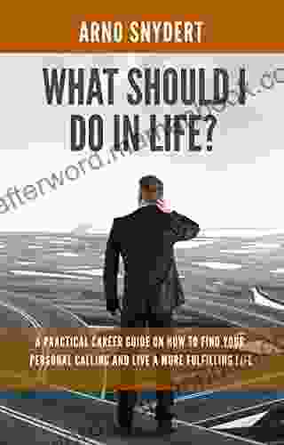 What Should I Do In Life?: A Practical Career Guide On How To Find Your Personal Calling And Live A More Fulfilling Life (3 Easy Steps To The Life Of Your Dreams 1)